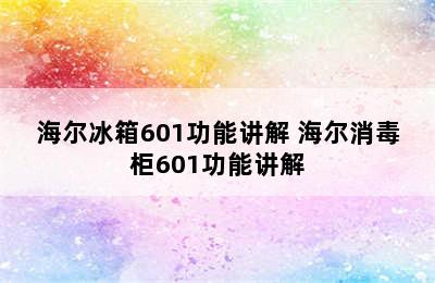 海尔冰箱601功能讲解 海尔消毒柜601功能讲解